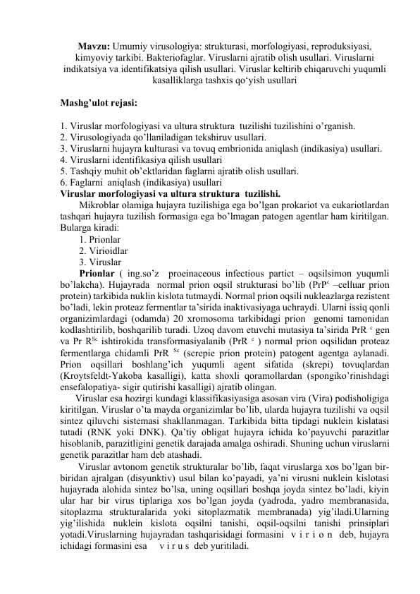: Umumiy virusologiya: strukturasi, morfologiyasi, reproduksiyasi, kimyoviy tarkibi. Bakteriofaglar. Viruslarni ajratib olish usullari. Viruslarni indikatsiya va identifikatsiya qilish usullari. Viruslar keltirib chiqaruvchi yuqumli kasalliklarga tashxis qo‘yish usullari
