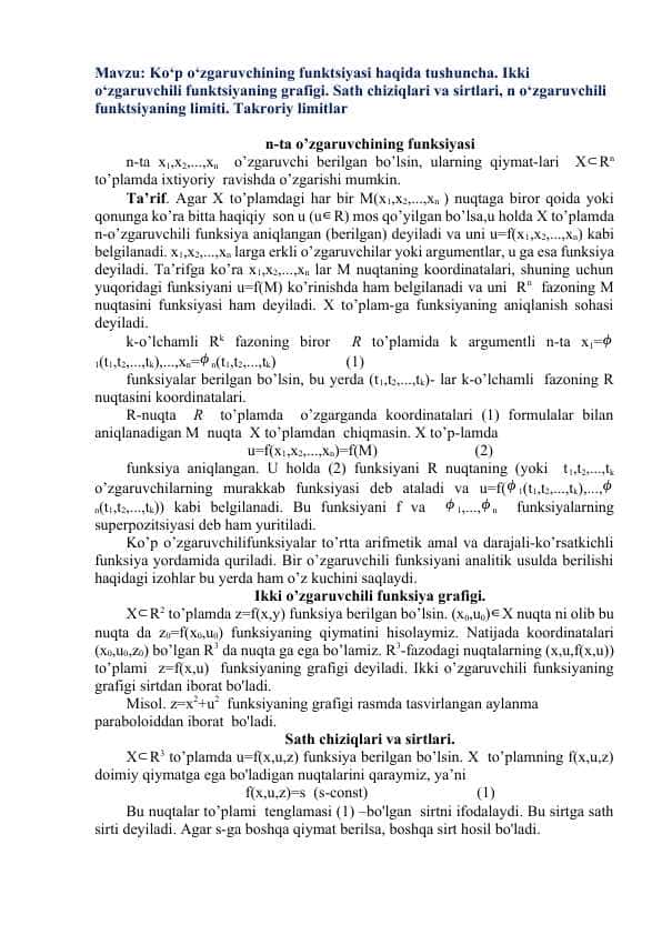 Ko‘p o‘zgaruvchining funktsiyasi haqida tushuncha. Ikki o‘zgaruvchili funktsiyaning grafigi. Sath chiziqlari va sirtlari, n o‘zgaruvchili funktsiyaning limiti. Takroriy limitlar