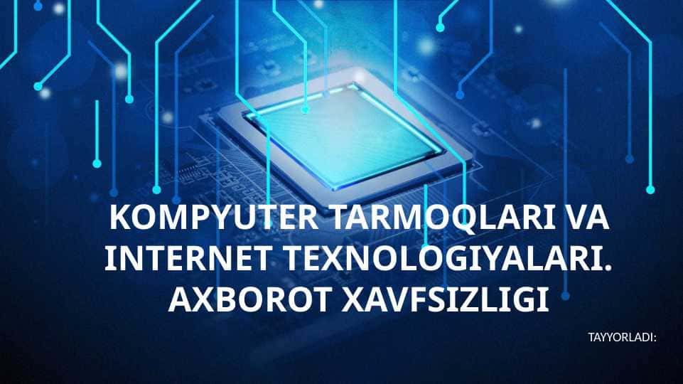 KOMPYUTER TARMOQLARI VA INTERNET TEXNOLOGIYALARI. AXBOROT XAVFSIZLIGI