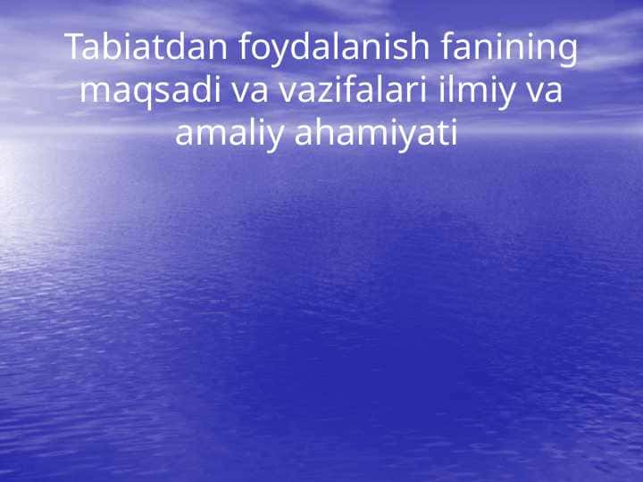 Tabiatdan foydalanish fanining maqsadi va vazifalari ilmiy va amaliy ahamiyati