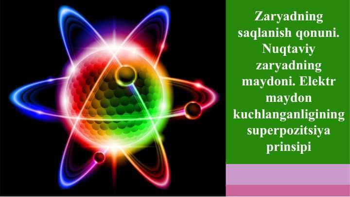 Zaryadning saqlanish qonuni. Nuqtaviy zaryadning maydoni. Elektr maydon kuchlanganligining superpozitsiya prinsipi