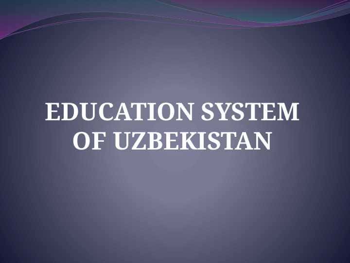EDUCATION SYSTEM OF UZBEKISTAN