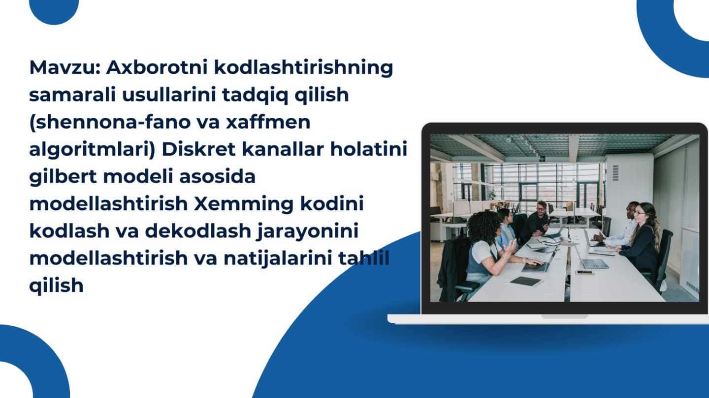 Axborotni kodlashtirishning samarali usullarini tadqiq qilish (shennona-fano va xaffmen algoritmlari) Diskret kanallar holatini gilbert modeli asosida modellashtirish Xemming kodini kodlash va dekodlash jarayonini modellashtirish va natijalarini tahlil qilish