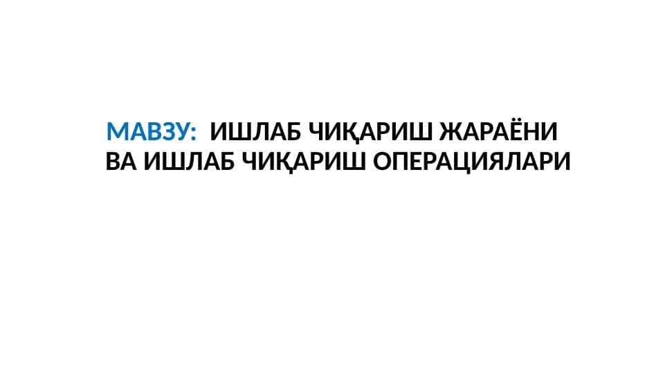 ИШЛАБ ЧИҚАРИШ ЖАРАЁНИ ВА ИШЛАБ ЧИҚАРИШ ОПЕРАЦИЯЛАРИ