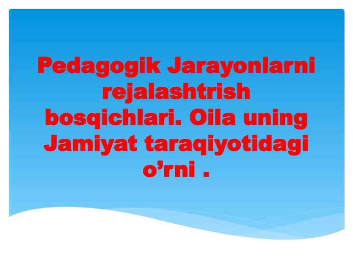 Pedagogik Jarayonlarni rejalashtrish bosqichlari. Oila uning Jamiyat taraqiyotidagi o’rni