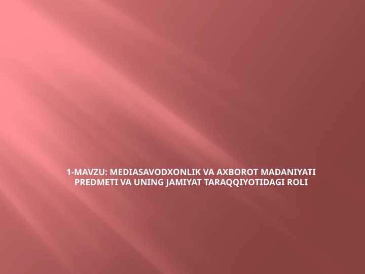 Mediasavodxonlik va axborot madaniyati predmeti va uning jamiyat taraqqiyotidagi roli.