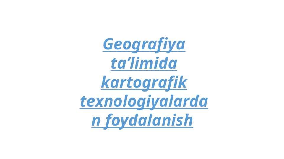 Geografiya ta’limida kartografik texnologiyalardan foydalanish