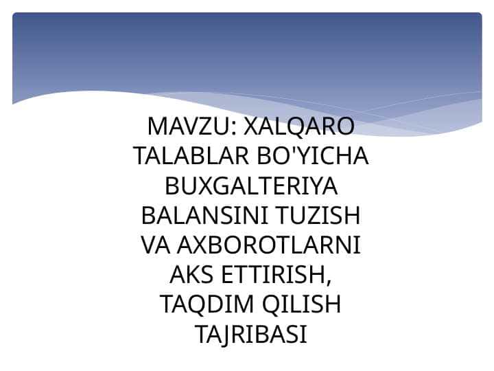 XALQARO TALABLAR BO'YICHA BUXGALTERIYA BALANSINI TUZISH VA AXBOROTLARNI AKS ETTIRISH, TAQDIM QILISH TAJRIBASI