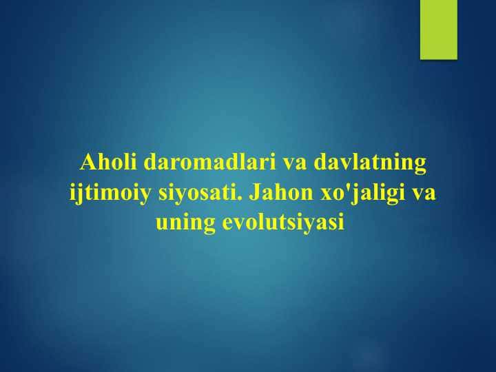 Aholi daromadlari va davlatning ijtimoiy siyosati. Jahon xo'jaligi va uning evolutsiyasi