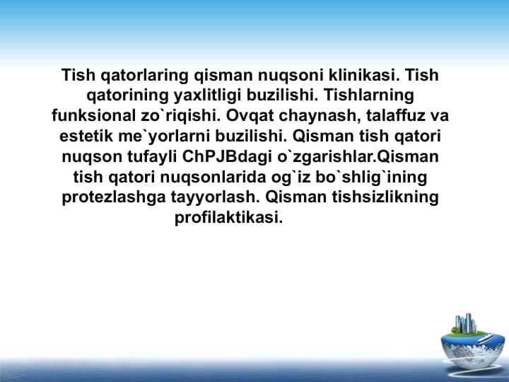 Tish qatorlaring qisman nuqsoni klinikasi. Tish qatorining yaxlitligi buzilishi. Tishlarning funksional zo`riqishi. Ovqat chaynash, talaffuz va estetik me`yorlarni buzilishi. Qisman tish qatori nuqson tufayli ChPJBdagi o`zgarishlar.Qisman tish qatori nuqsonlarida og`iz bo`shlig`ining protezlashga tayyorlash. Qisman tishsizlikning profilaktikasi.
