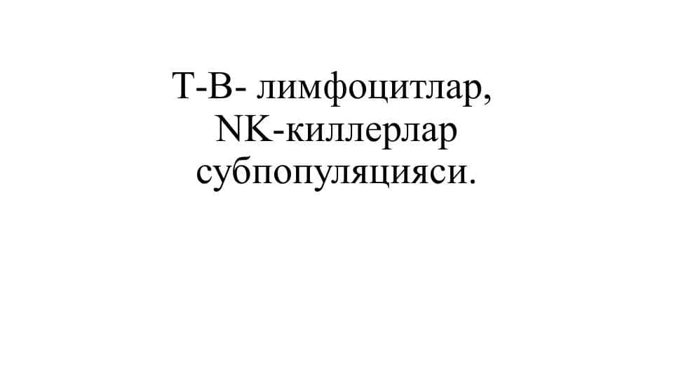 Т-В- лимфоцитлар, NK-киллерлар субпопуляцияси.
