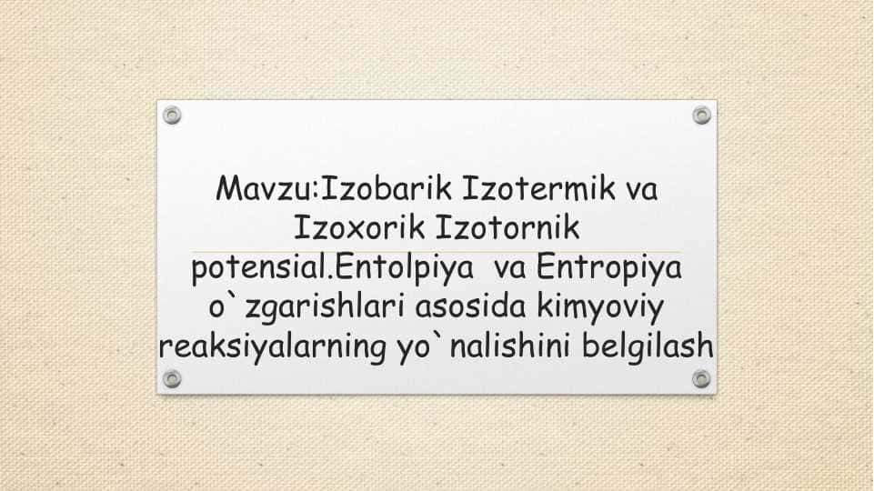 Mavzu:Izobarik Izotermik va Izoxorik Izotornik potensial.Entolpiya va Entropiya o`zgarishlari asosida kimyoviy reaksiyalarning yo`nalishini belgilash