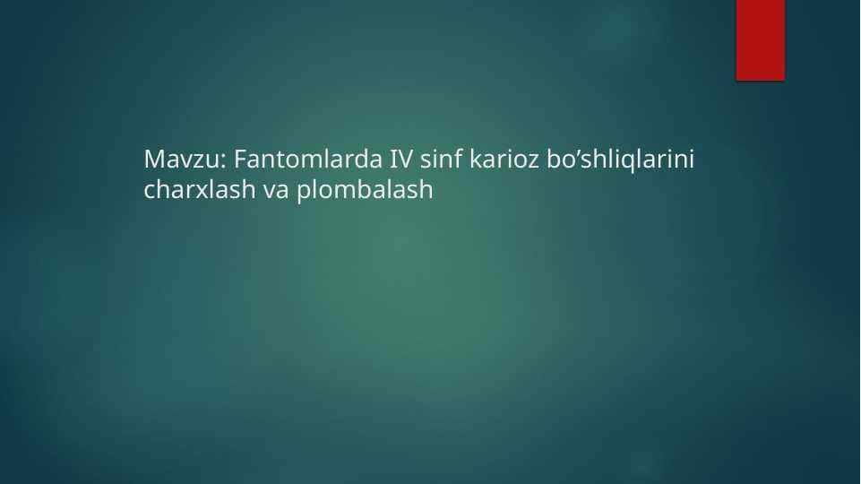 Fantomlarda IV sinf karioz bo’shliqlarini charxlash va plombalash