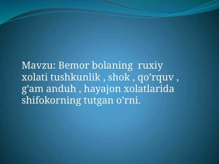 Bemor bolaning ruxiy xolati tushkunlik , shok , qo’rquv , g’am anduh , hayajon xolatlarida shifokorning tutgan o’rni