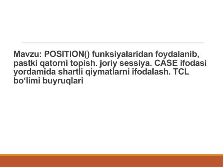 POSITION() funksiyalaridan foydalanib, pastki qatorni topish. joriy sessiya. CASE ifodasi yordamida shartli qiymatlarni ifodalash. TCL bo‘limi buyruqlari