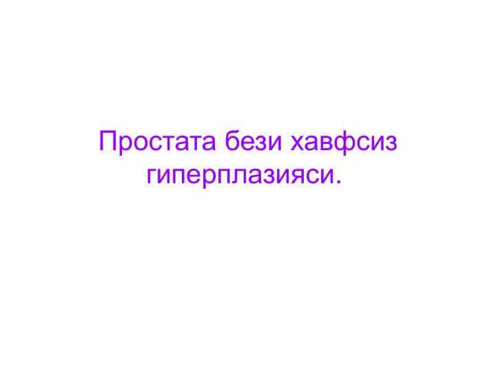Prostata bezi xavfsiz giperplaziyasi . Простата бези хавфсиз гиперплазияси