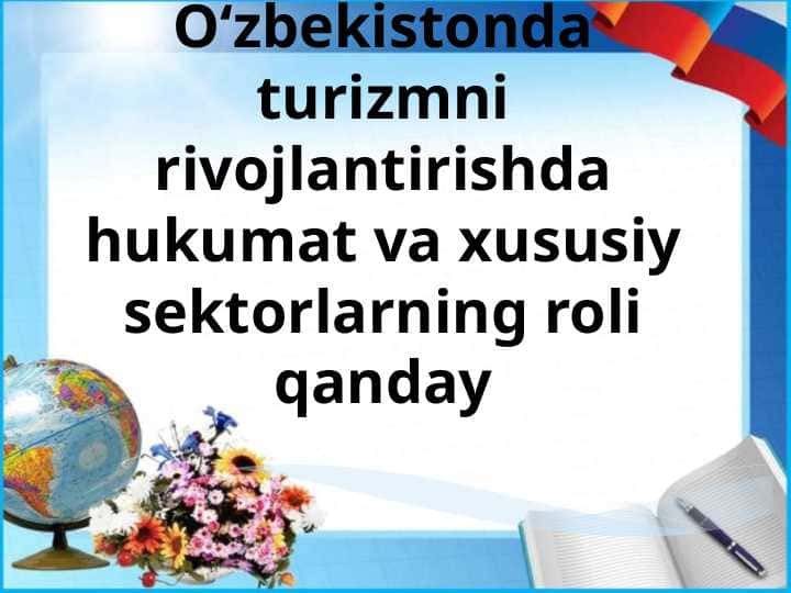 O‘zbekistonda turizmni rivojlantirishda hukumat va xususiy sektorlarning roli qanday