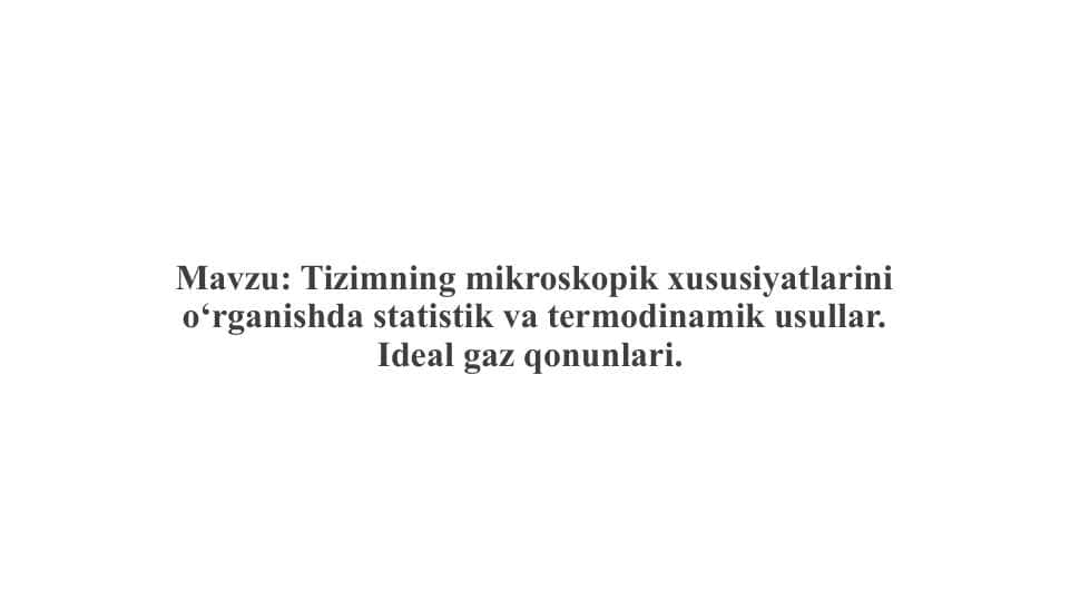 Tizimning mikroskopik xususiyatlarini o‘rganishda statistik va termodinamik usullar. Ideal gaz qonunlari.