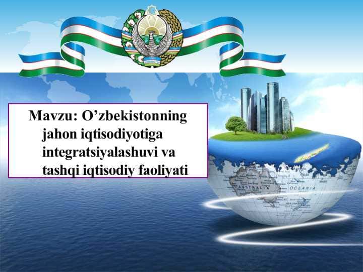 O’zbekistonning jahon iqtisodiyotiga integratsiyalashuvi va tashqi iqtisodiy faoliyati