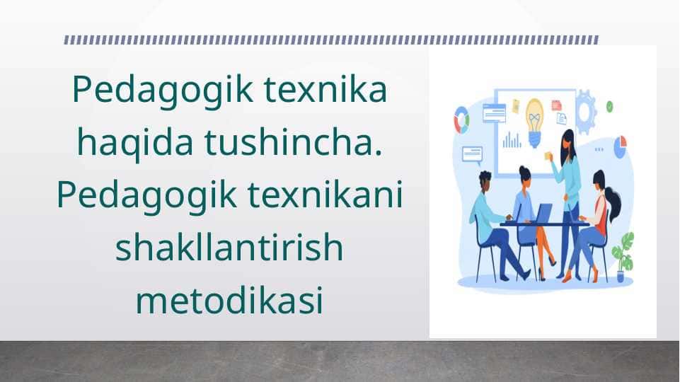 Pedagogik texnika haqida tushincha. Pedagogik texnikani shakllantirish metodikasi