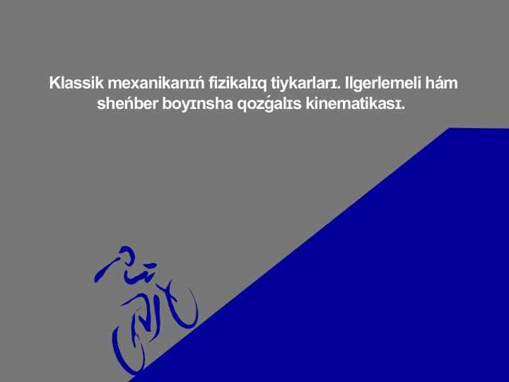 Klassik mexanikanɪń fizikalɪq tiykarlarɪ. Ilgerlemeli hám sheńber boyɪnsha qozǵalɪs kinematikasɪ