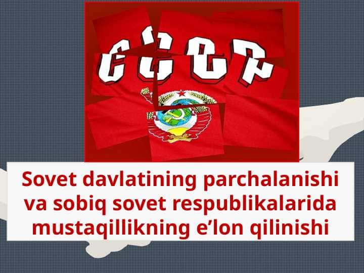 Sovet davlatining parchalanishi va sobiq sovet respublikalarida mustaqillikning e’lon qilinishi