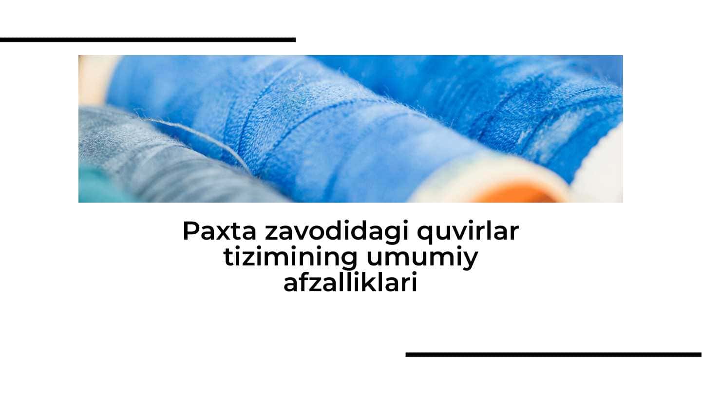 Paxta zavodidagi quvirlar tizimining umumiy afzalliklari