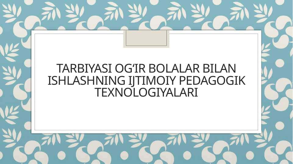 Tarbiyasi og‘ir bolalar bilan ishlashning ijtimoiy pedagogik texnologiyalari
