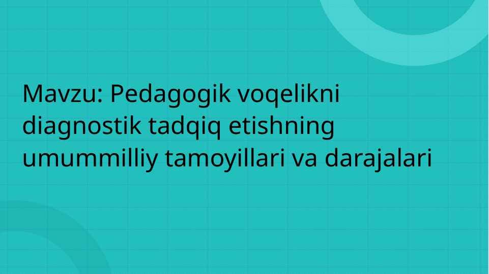Pedagogik voqelikni diagnostik tadqiq etishning umummilliy tamoyillari va darajalari