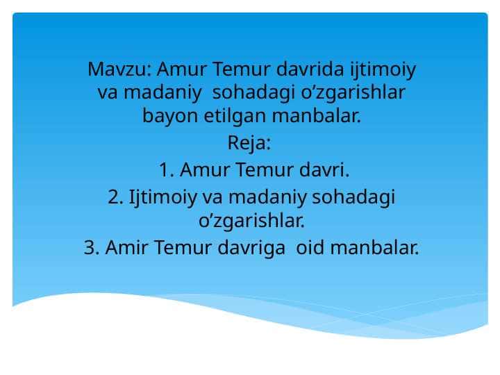 Amur Temur davrida ijtimoiy va madaniy sohadagi o’zgarishlar bayon etilgan manbalar