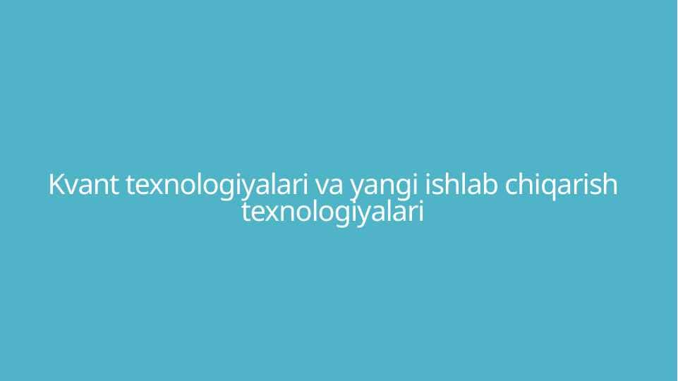 Kvant texnologiyalari va yangi ishlab chiqarish texnologiyalari