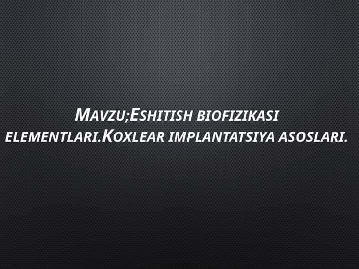 Eshitish biofizikasi elementlari.Koxlear implantatsiya asoslari