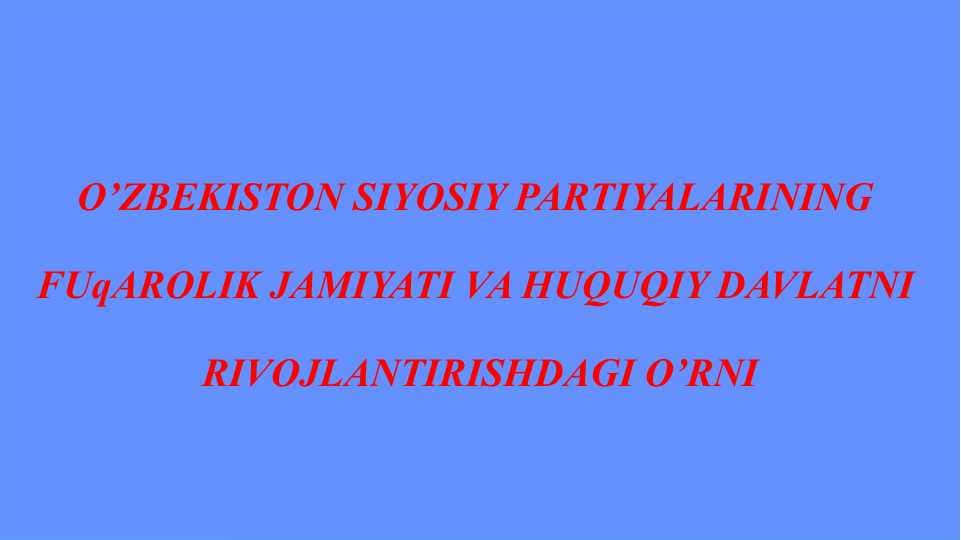 O’ZBEKISTON SIYOSIY PARTIYALARINING FUqAROLIK JAMIYATI VA HUQUQIY DAVLATNI RIVOJLANTIRISHDAGI O’RNI
