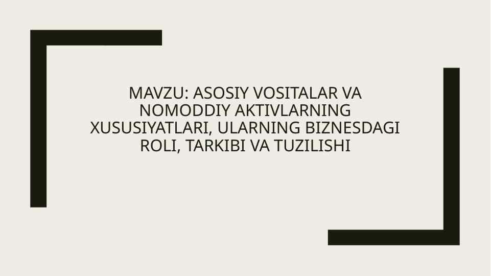 Asosiy vositalar va nomoddiy aktivlarning xususiyatlari, ularning biznesdagi roli, tarkibi va tuzilishi