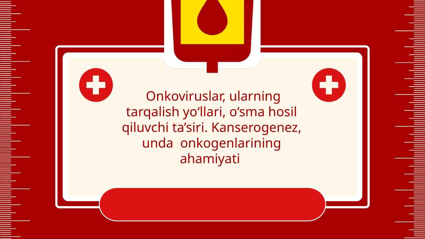 Onkoviruslar, ularning tarqalish yo‘llari, o‘sma hosil qiluvchi ta’siri. Kanserogenez, unda onkogenlarining ahamiyati