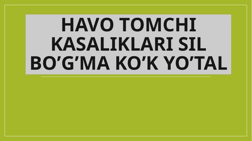 Havo tomchi kasaliklari Sil bo’g’ma ko’k yo’tal Хаво томчи касалликлари сил богма кук кок йутал