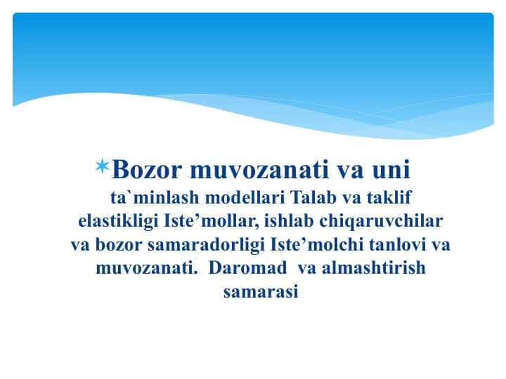 Bozor muvozanati va uni ta`minlash modellari Talab va taklif elastikligi Iste’mollar, ishlab chiqaruvchilar va bozor samaradorligi Iste’molchi tanlovi va muvozanati. Daromad va almashtirish samarasi