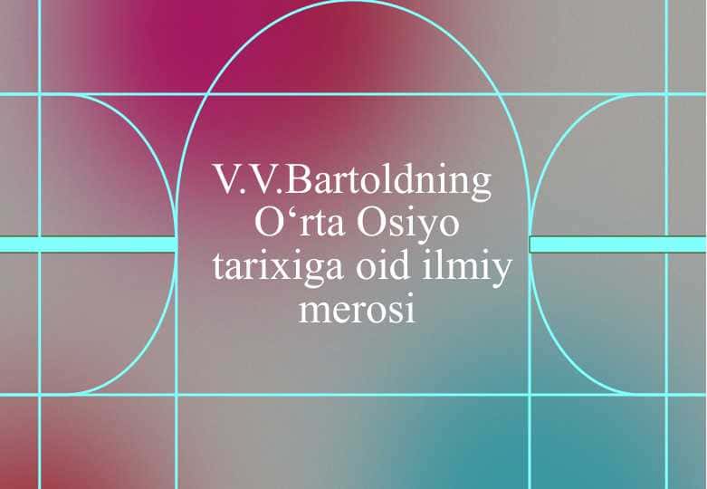 V.V.Bаrtоldning O‘rtа Оsiyo tаriхigа оid ilmiy mеrоsi 25