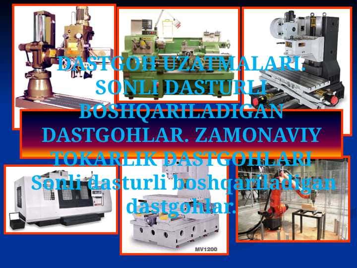 DASTGOH UZATMALARI. SONLI DASTURLI BOSHQARILADIGAN DASTGOHLAR. ZAMONAVIY TOKARLIK DASTGOHLARI