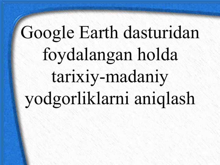 Google Earth dasturidan foydalangan holda tarixiy-madaniy yodgorliklarni aniqlash 25