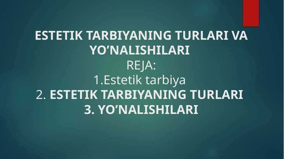 ESTETIK TARBIYANING TURLARI VA YO’NALISHILARI