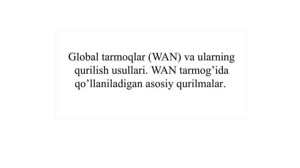 Global tarmoqlar (WAN) va ularning qurilish usullari. WAN tarmog’ida qo’llaniladigan asosiy qurilmalar