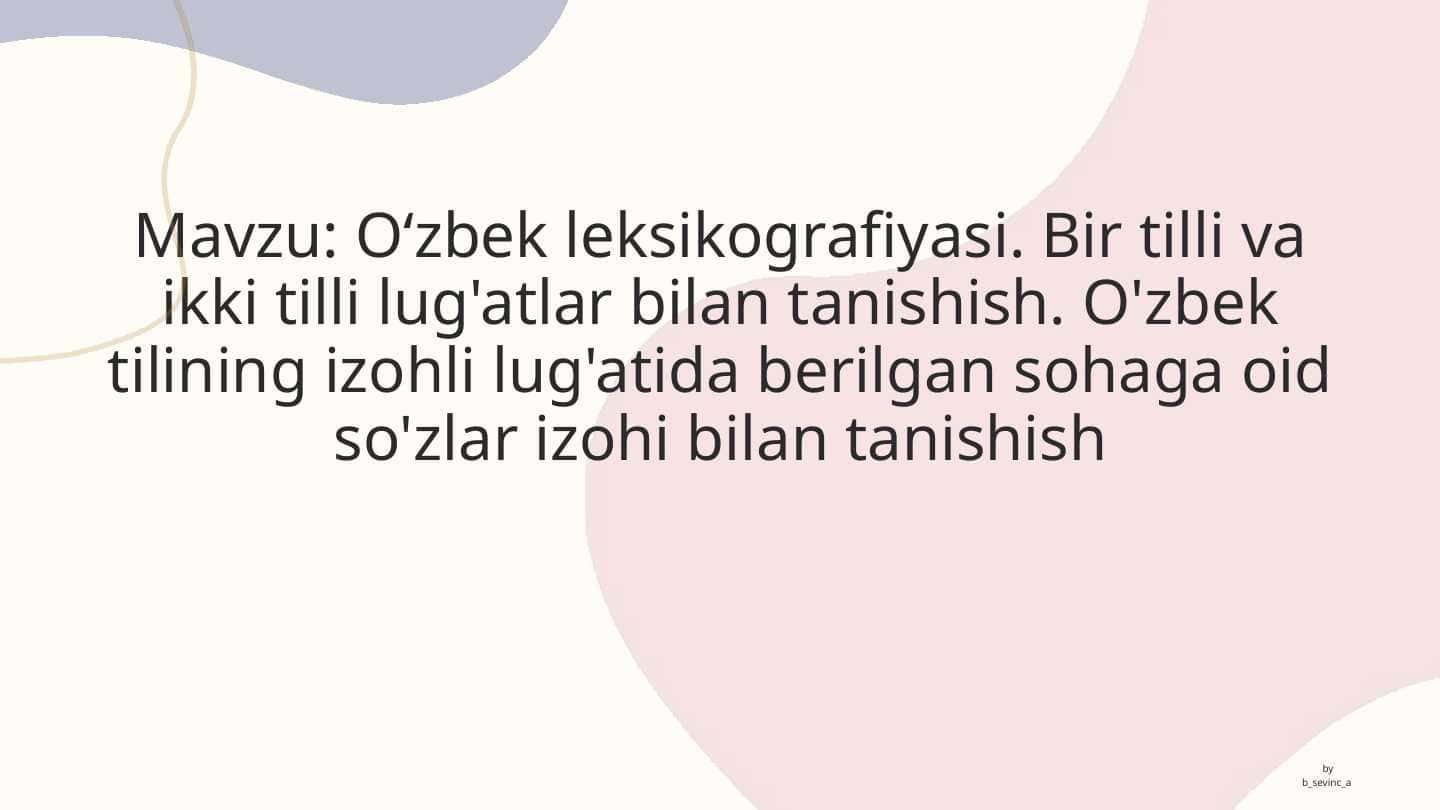 Oʻzbek leksikografiyasi. Bir tilli va ikki tilli lug'atlar bilan tanishish. O'zbek tilining izohli lug'atida berilgan sohaga oid so'zlar izohi bilan tanishish
