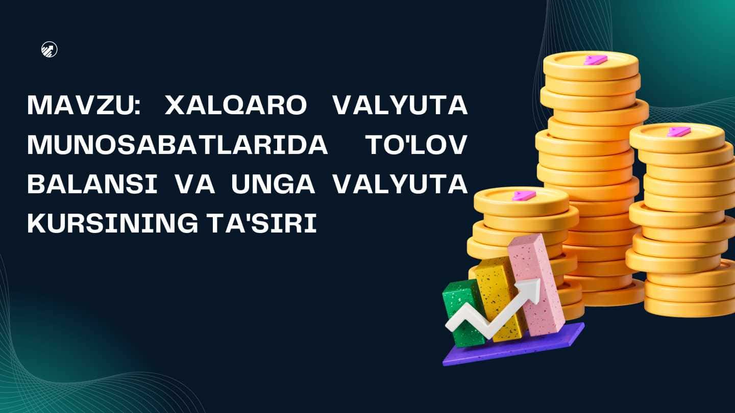 XALQARO VALYUTA MUNOSABATLARIDA TO'LOV BALANSI VA UNGA VALYUTA KURSINING TA'SIRI XALQARO VALYUTA MUNOSABATLARIDA TO'LOV BALANSI VA UNGA VALYUTA KURSINING TA'SIRI