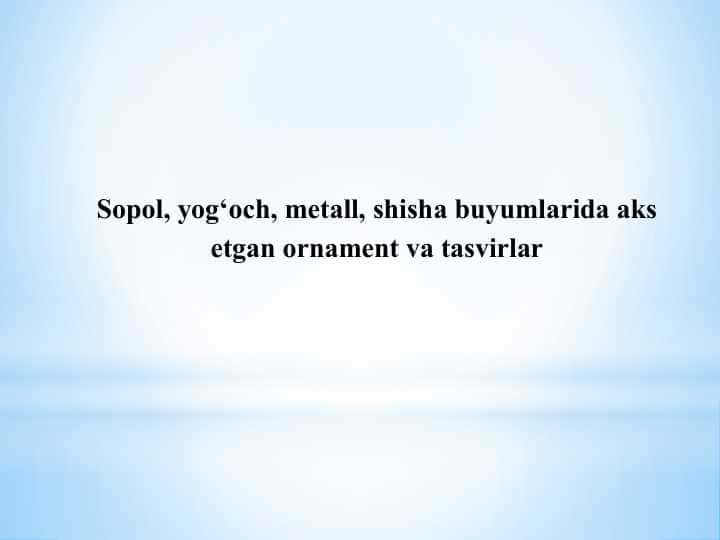 Sopol, yog‘och, metall, shisha buyumlarida aks etgan ornament va tasvirlar