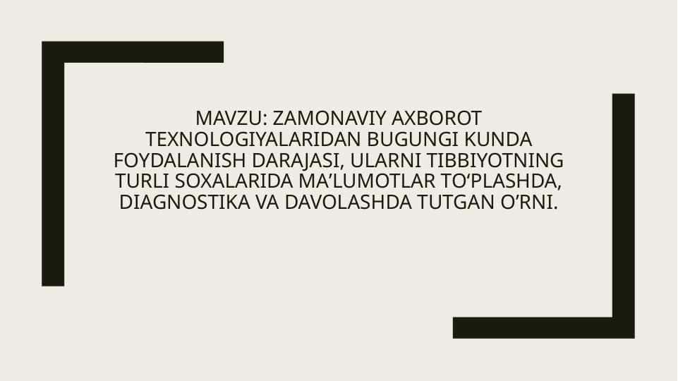 Zamonaviy axborot texnologiyalaridan bugungi kunda foydalanish darajasi, ularni tibbiyotning turli soxalarida maʼlumotlar to‘plashda, diagnostika va davolashda tutgan oʼrni