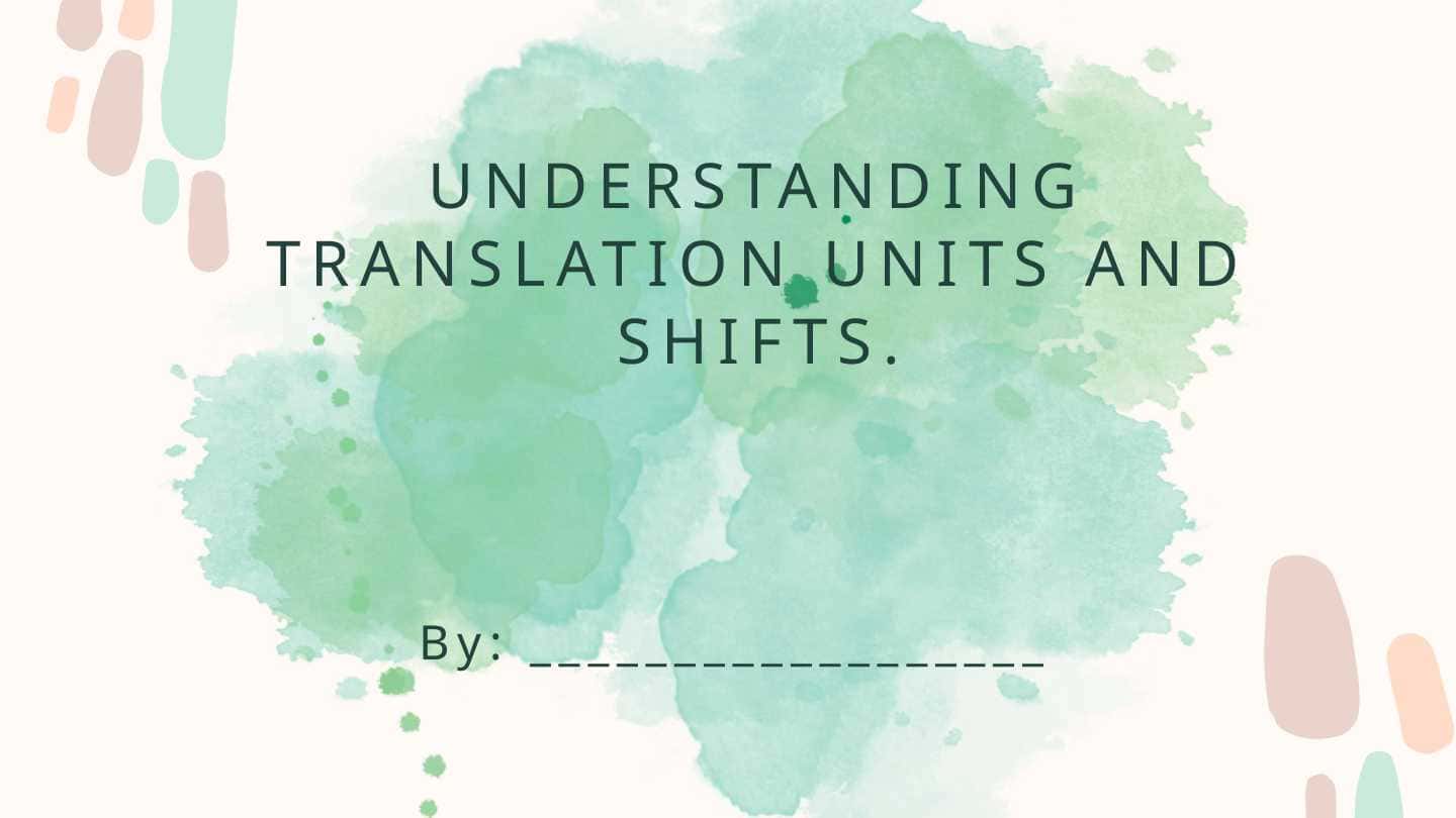 UNDERSTANDING TRANSLATION UNITS AND SHIFTS.