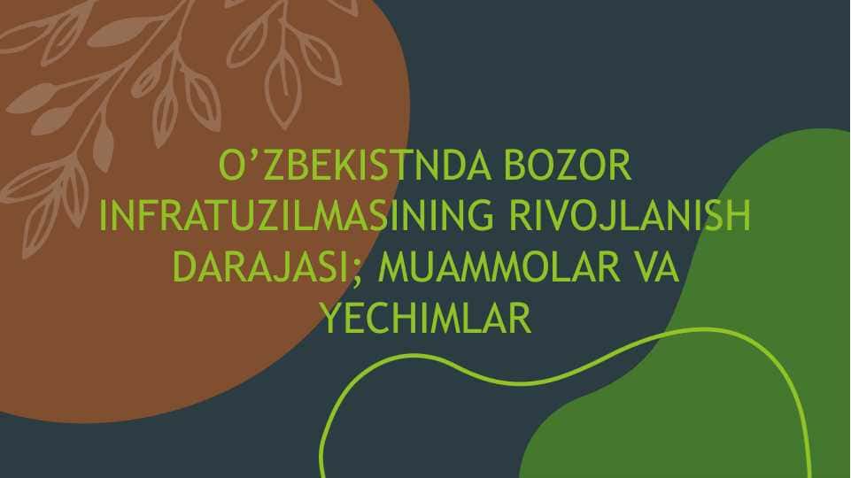 O’ZBEKISTNDA BOZOR INFRATUZILMASINING RIVOJLANISH DARAJASI; MUAMMOLAR VA YECHIMLAR