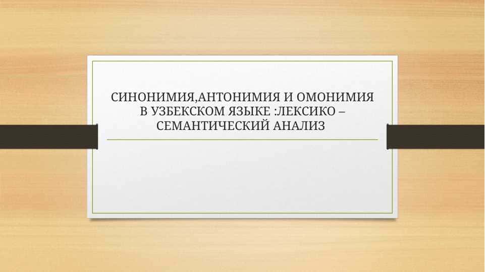СИНОНИМИЯ,АНТОНИМИЯ И ОМОНИМИЯ В УЗБЕКСКОМ ЯЗЫКЕ :ЛЕКСИКО –СЕМАНТИЧЕСКИЙ АНАЛИЗ
