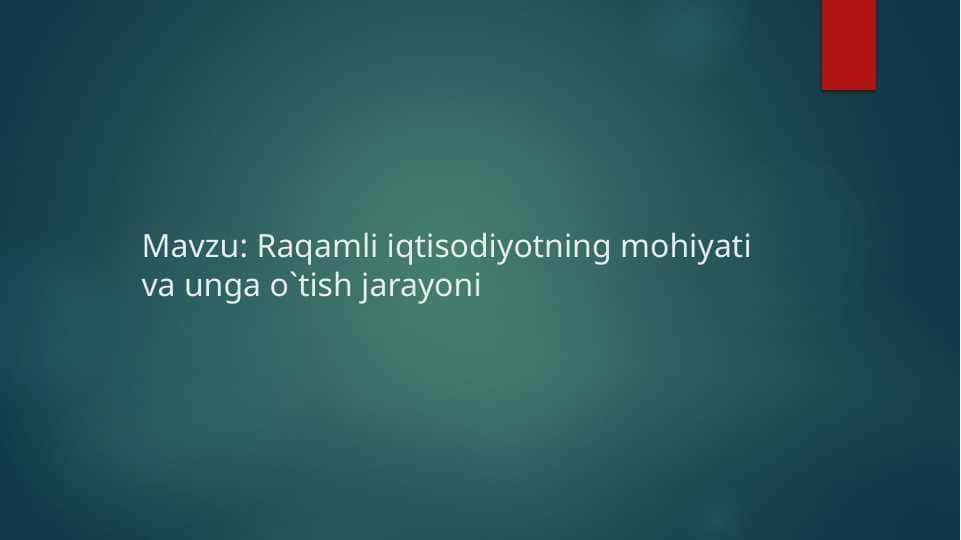 Raqamli iqtisodiyotning mohiyati va unga o`tish jarayoni
